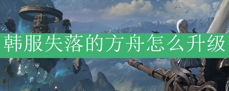 韩服失落的方舟怎么升级