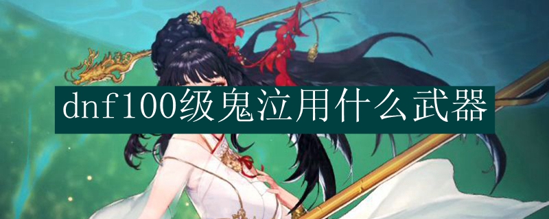 dnf100级鬼泣用什么武器