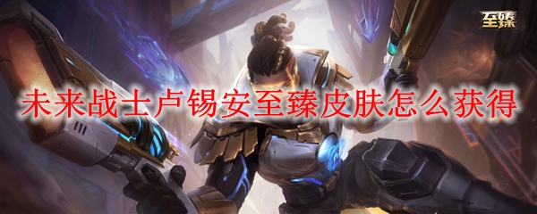 未来战士卢锡安至臻皮肤怎么获得
