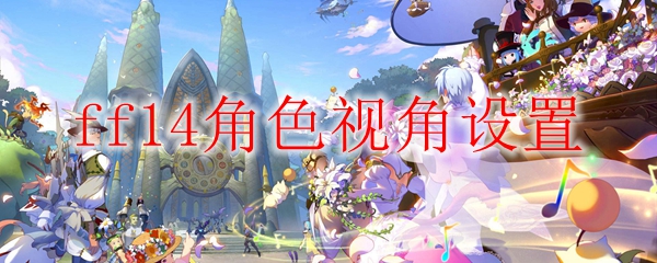 ff14视角设置技巧