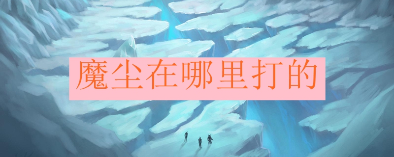 魔尘在哪里打的