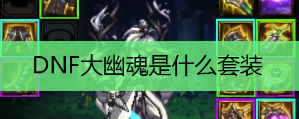 DNF大幽魂是什么套装
