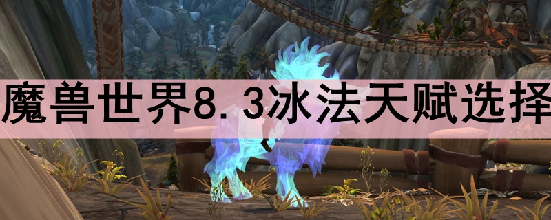 魔兽世界8.3冰法天赋选择