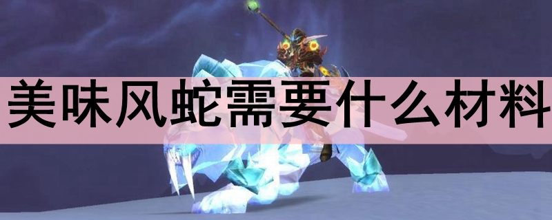 美味风蛇需要什么材料