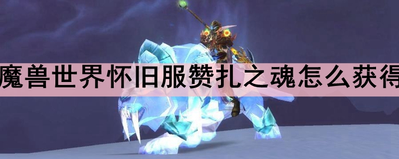 魔兽世界怀旧服赞扎之魂怎么获得