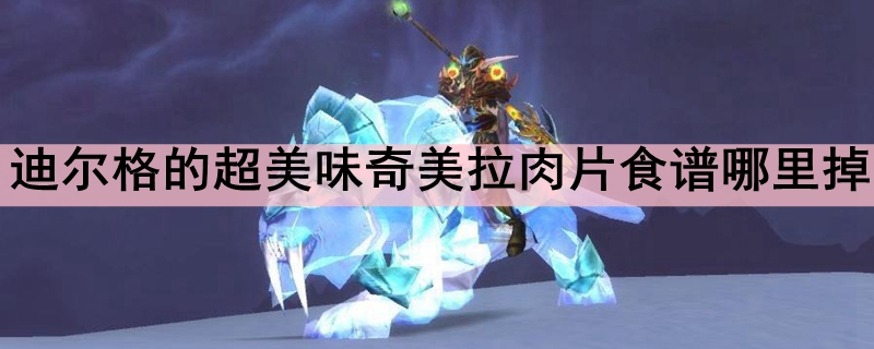 迪尔格的超美味奇美拉肉片食谱哪里掉