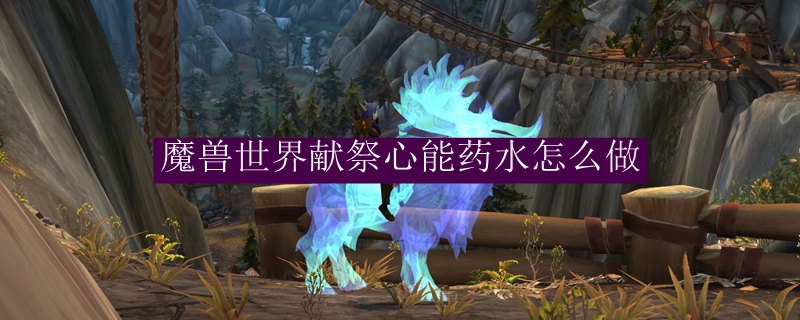 魔兽世界献祭心能药水怎么做
