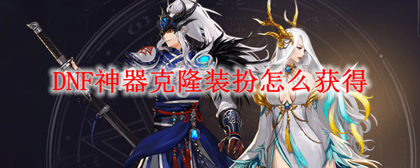 DNF神器克隆装扮怎么获得