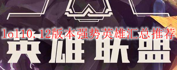 lol10.12版本强势英雄汇总推荐