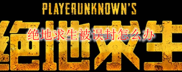 绝地求生被误封怎么办