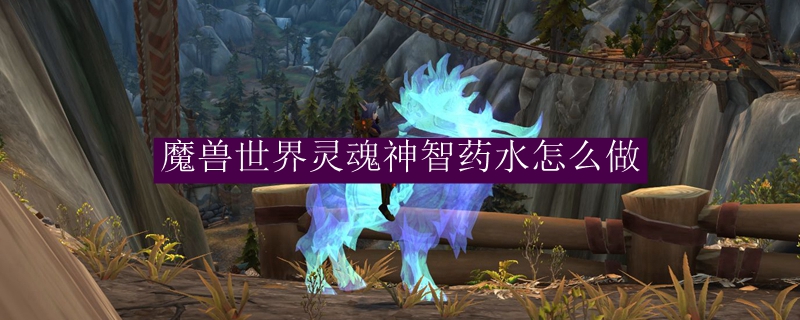 魔兽世界灵魂神智药水怎么做