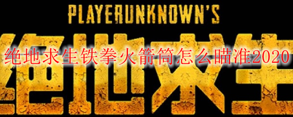 绝地求生铁拳火箭筒怎么瞄准2020
