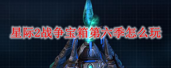 星际2战争宝箱第六季怎么玩