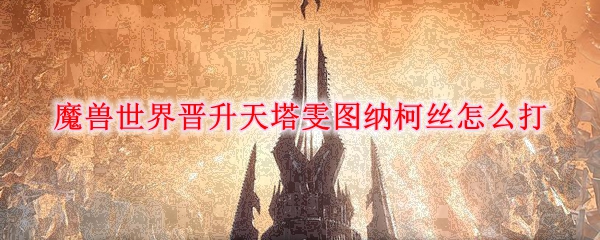 魔兽世界晋升天塔雯图纳柯丝怎么打