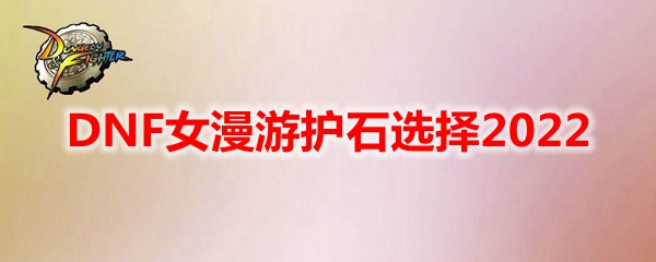DNF女漫游护石选择2022