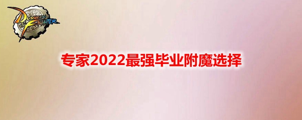 《DNF》专家2022最强毕业附魔选择