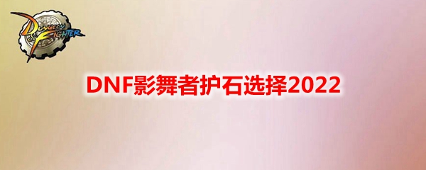 DNF影舞者护石选择2022