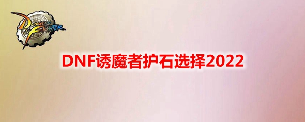 DNF诱魔者护石选择2022