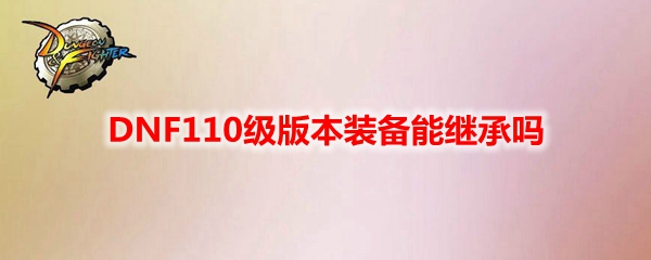 DNF110级版本装备能继承吗