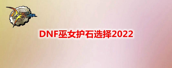 DNF巫女护石选择2022