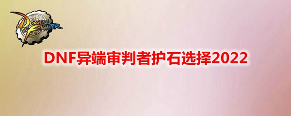 DNF异端审判者护石选择2022