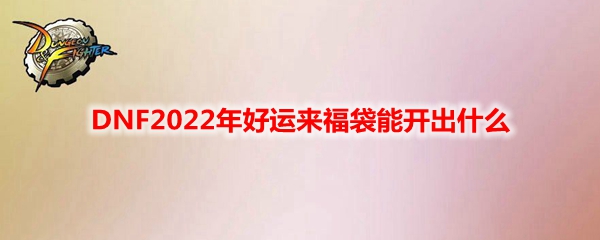 DNF2022年好运来福袋能开出什么