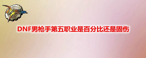 DNF男枪手第五职业是百分比还是固伤