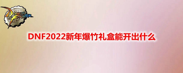 DNF2022新年爆竹礼盒能开出什么