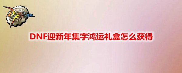 DNF迎新年集字鸿运礼盒怎么获得