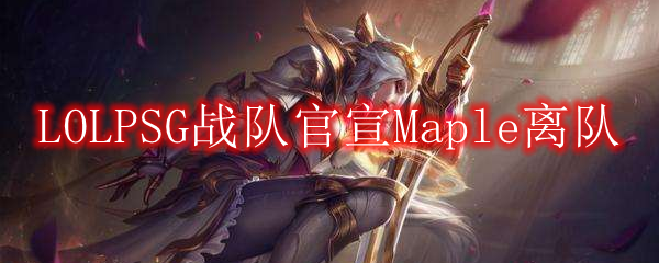 LOLPSG战队官宣Maple离队