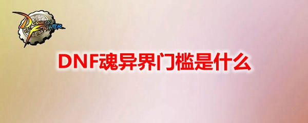 DNF魂异界门槛是什么