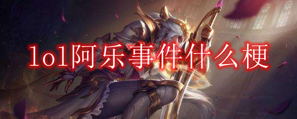 lol阿乐事件什么梗