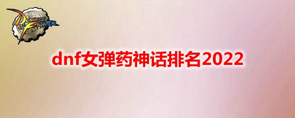 dnf女弹药神话排名2022