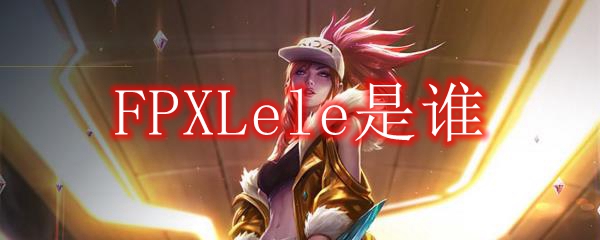 FPXLele是谁