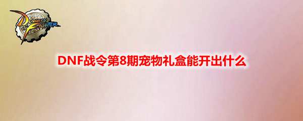 DNF战令第8期宠物礼盒能开出什么