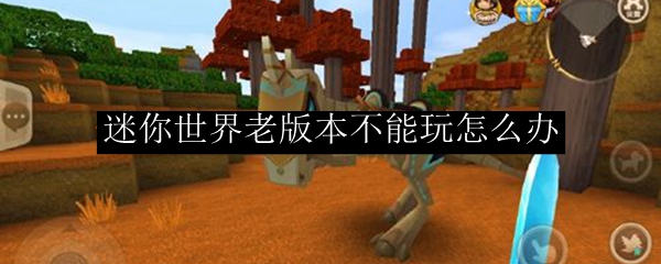 迷你世界老版本不能玩怎么办
