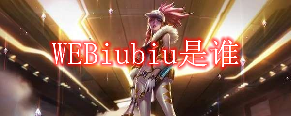 WEBiubiu是谁