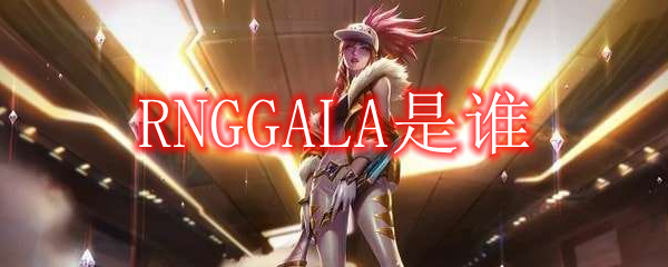 RNGGALA是谁