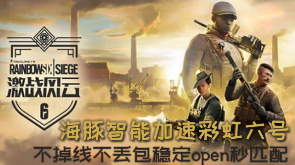 如何畅享彩虹六号免费试玩活动？海豚加速器稳定open好网络