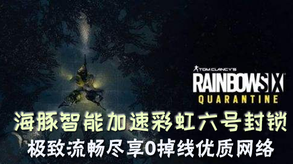 彩虹六号封锁加速器哪款好用？选海豚匹配快网络稳定0掉线