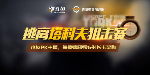 奇游&斗鱼举办《逃离塔科夫》狙击赛 每晚赢现金+时长卡