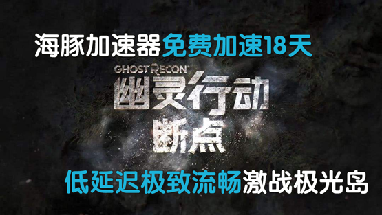 幽灵行动断点加速器用海豚  免费加速18天助你痛快玩