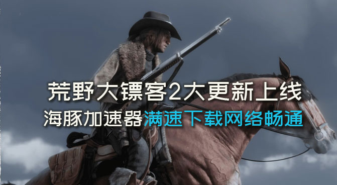 《荒野大镖客2》大更新什么时候开始?海豚加速器满速更新快人一步